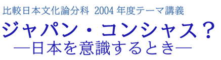 比較日本文化論分科2004年度テーマ講義「ジャパン・コンシャス？―日本を意識するとき―」